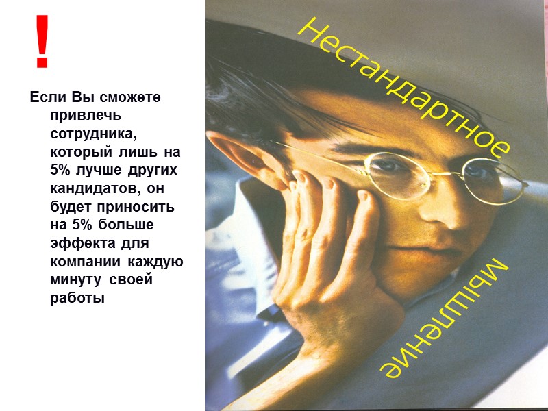 ! Если Вы сможете привлечь сотрудника, который лишь на 5% лучше других кандидатов, он